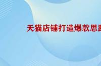 天貓店鋪打造爆款的思路是怎樣的？