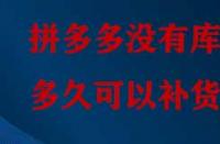 拼多多沒有庫存多久可以補貨？