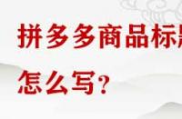 拼多多商品標(biāo)題怎么寫？