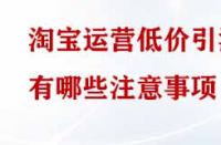 淘寶運(yùn)營低價(jià)引流有哪些注意事項(xiàng)？