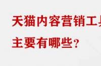 天貓內容營銷工具主要有哪些？