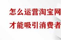 怎么運營淘寶網(wǎng)店才能吸引消費者？