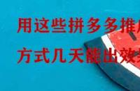 用這些拼多多推廣方式幾天能出效果？