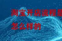 淘寶開店流程是怎么樣的？怎么做比較好？