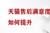 天貓售后滿意度如何提升？