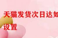 天貓發(fā)貨次日達(dá)如何設(shè)置？