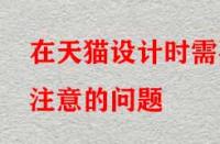 在天貓?jiān)O(shè)計(jì)時(shí)需要注意的問題？