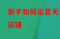 新手如何運營天貓店鋪？應該怎么做？