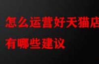 怎么運(yùn)營好天貓店鋪有哪些建議？