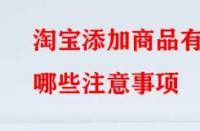 淘寶添加商品有哪些注意事項(xiàng)？