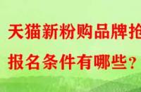 天貓新粉購(gòu)品牌搶購(gòu)報(bào)名條件有哪些？