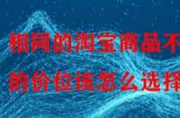 相同的淘寶商品不同的價位該怎么選擇？