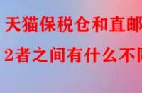 天貓保稅倉(cāng)和直郵2者之間有什么不同？