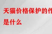 天貓價(jià)格保護(hù)的作用是什么（怎么申請?zhí)熵垉r(jià)格保護(hù)）