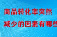 商品轉(zhuǎn)化率突然減少的因素有哪些？