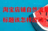 淘寶店鋪自然流量少，標(biāo)題該怎樣改動？