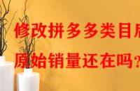 修改拼多多類目后原始銷量還在嗎？