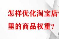 怎樣優(yōu)化淘寶店鋪里的商品權(quán)重？