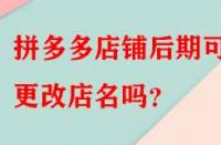 拼多多店鋪后期可以更改店名嗎？