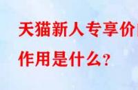 天貓新人專享價的作用是什么？
