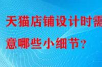 天貓店鋪設(shè)計(jì)時(shí)需注意哪些小細(xì)節(jié)？