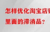 怎樣優(yōu)化淘寶店鋪里面的滯消品？