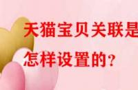 天貓寶貝關(guān)聯(lián)是怎樣設置的？