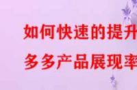 如何快速的提升拼多多產(chǎn)品展現(xiàn)率？
