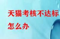 天貓考核不達(dá)標(biāo)怎么辦？有沒有補(bǔ)救的辦法？