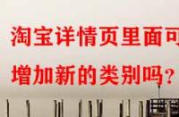 淘寶詳情頁里面可以增加新的類別嗎？