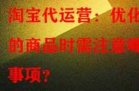 淘寶代運營：優(yōu)化舊的商品時需注意哪些事項？