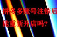 拼多多賬號注銷后還能重新開店嗎？