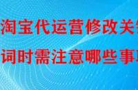 淘寶代運(yùn)營(yíng)修改關(guān)鍵詞時(shí)需注意哪些事項(xiàng)？