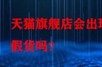 天貓旗艦店會出現(xiàn)假貨嗎？