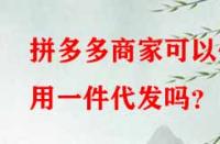 拼多多商家可以使用一件代發(fā)嗎？
