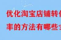 優(yōu)化淘寶店鋪轉(zhuǎn)化率的方法有哪些？