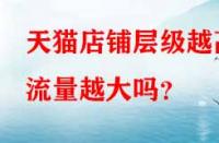 天貓店鋪層級越高流量越大嗎？