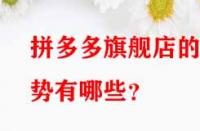 拼多多旗艦店的優(yōu)勢(shì)有哪些？