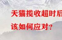 天貓攬收超時(shí)后該如何應(yīng)對？