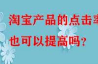 淘寶產(chǎn)品的點(diǎn)擊率也可以提高嗎？