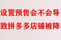 設(shè)置預(yù)售會不會導(dǎo)致拼多多店鋪被降權(quán)？