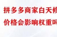 拼多多商家白天修改價格會影響權(quán)重嗎？