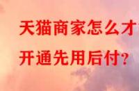 天貓商家怎么才能開通先用后付？
