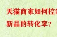 天貓商家如何控制新品的轉化率？