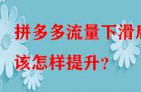 拼多多流量下滑后該怎樣提升？