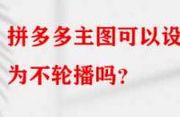 拼多多主圖可以設(shè)置為不輪播嗎？