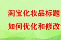 淘寶化妝品標題該如何優(yōu)化和修改？