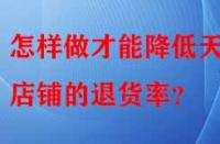 怎樣做才能降低天貓店鋪的退貨率？