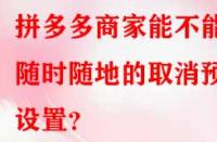 拼多多商家能不能隨時(shí)隨地的取消預(yù)售設(shè)置？