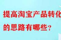 提高淘寶產(chǎn)品轉(zhuǎn)化率的思路有哪些？
